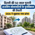 दिल्ली हाउसिंग सोसायटी पुनर्विकास: 50 साल पुरानी सोसायटियों के लिए DDA का नया ढांचा